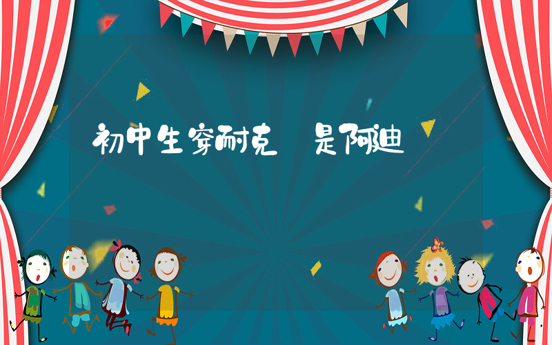 初中生穿耐克還是阿迪插圖