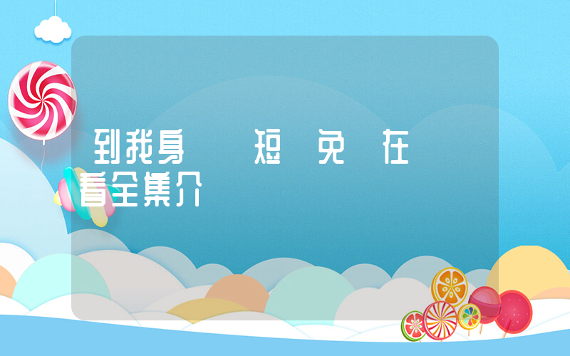到我身邊來短劇免費在線觀看全集介紹插圖