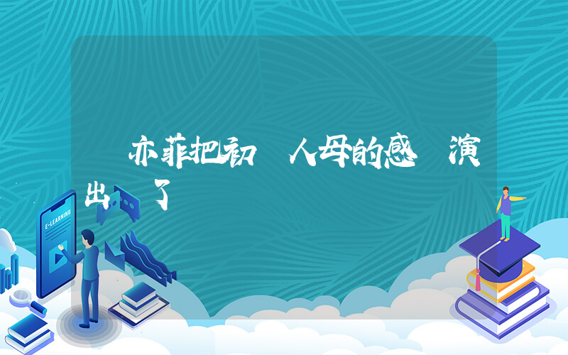 劉亦菲把初為人母的感覺演出來了插圖