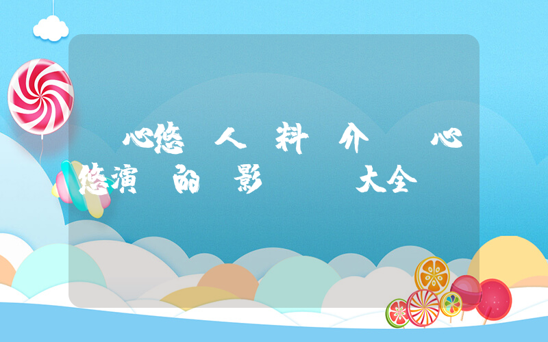 劉心悠個人資料簡介，劉心悠演過的電影電視劇大全插圖