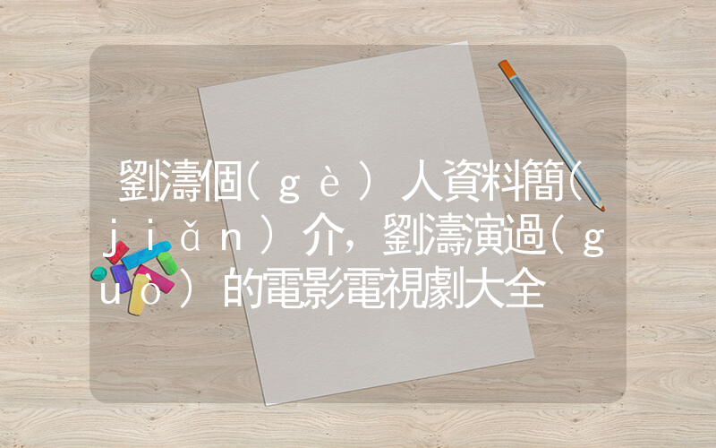 劉濤個(gè)人資料簡(jiǎn)介，劉濤演過(guò)的電影電視劇大全插圖