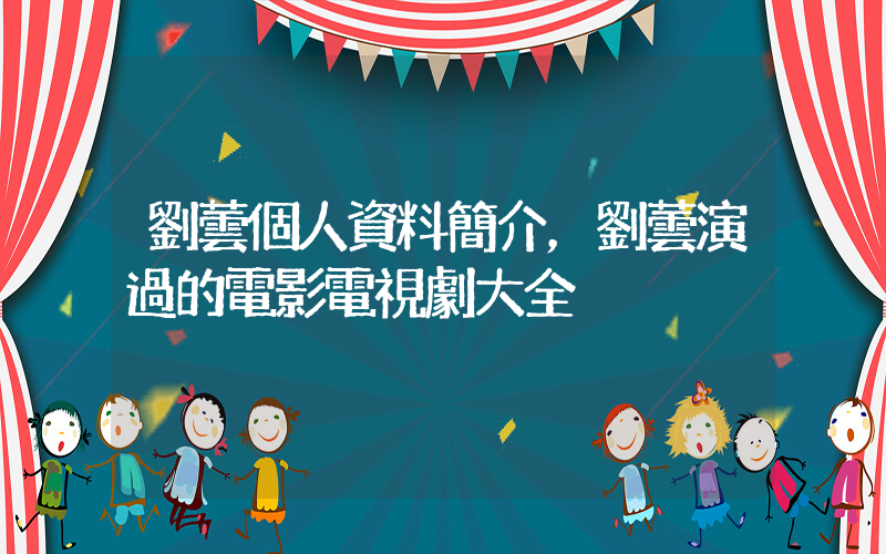 劉蕓個人資料簡介，劉蕓演過的電影電視劇大全插圖