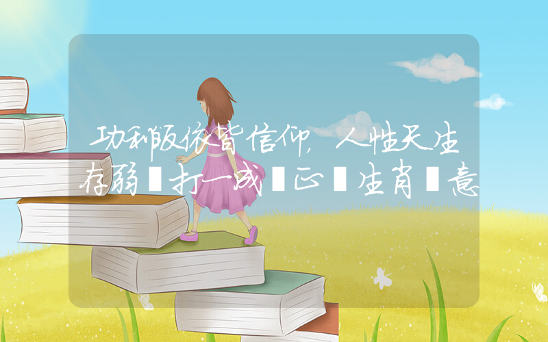 功利皈依皆信仰，人性天生存弱項打一成語正確生肖釋意插圖