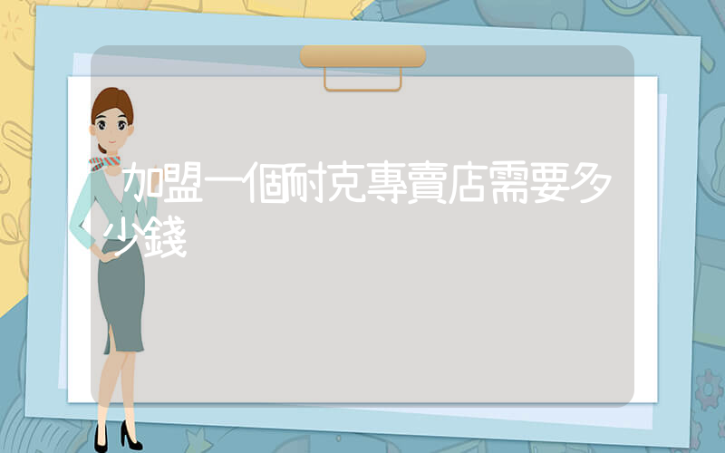 加盟一個耐克專賣店需要多少錢插圖