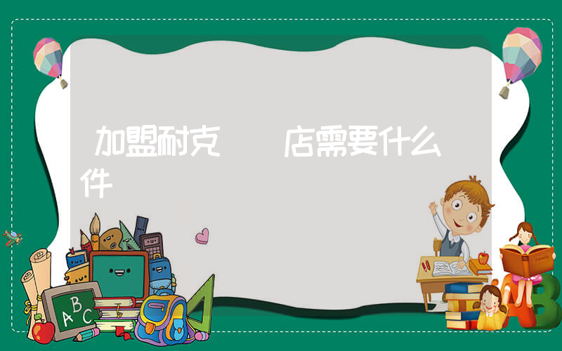 加盟耐克實體店需要什么條件插圖