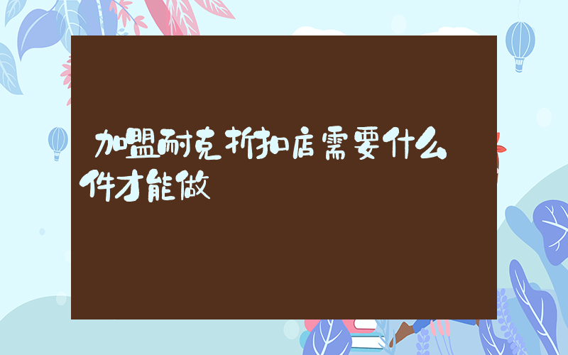 加盟耐克折扣店需要什么條件才能做插圖