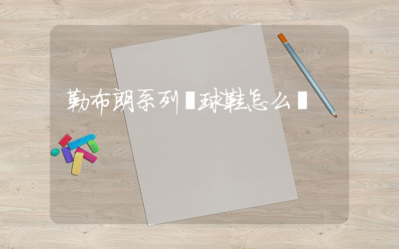 勒布朗系列籃球鞋怎么樣插圖