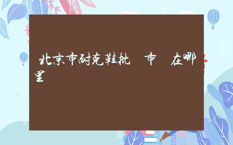 北京市耐克鞋批發市場在哪里插圖
