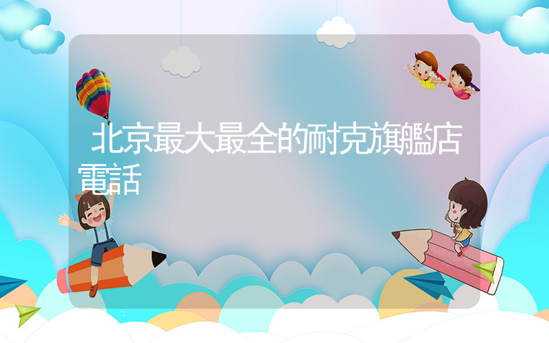 北京最大最全的耐克旗艦店電話插圖