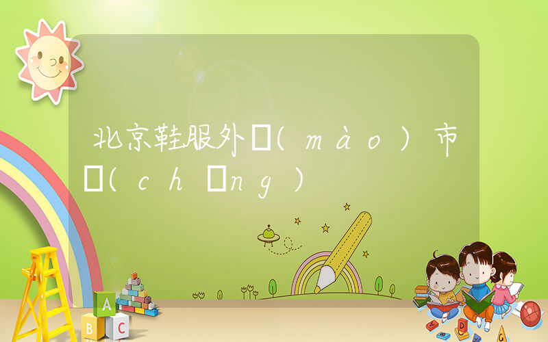 北京鞋服外貿(mào)市場(chǎng)插圖