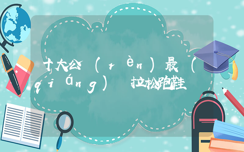十大公認(rèn)最強(qiáng)馬拉松跑鞋插圖