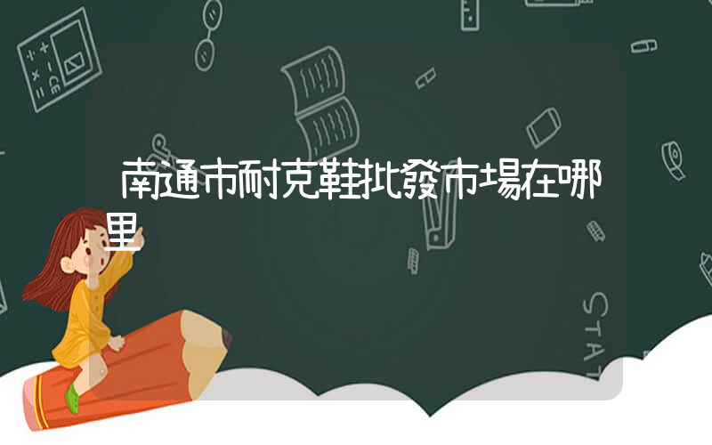南通市耐克鞋批發市場在哪里插圖