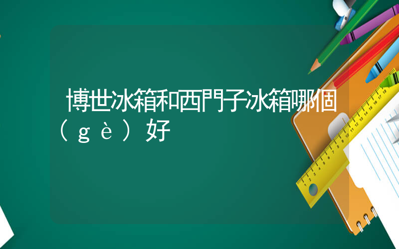 博世冰箱和西門子冰箱哪個(gè)好插圖