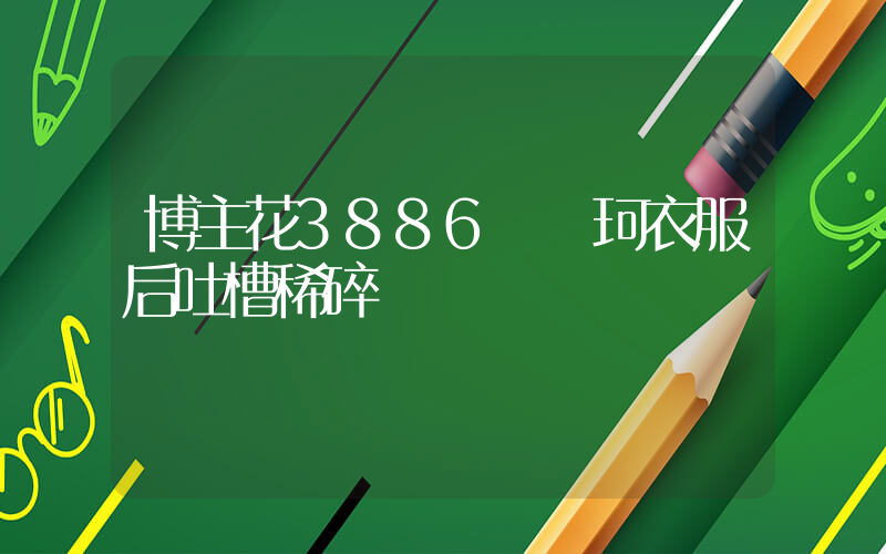 博主花3886買葉珂衣服后吐槽稀碎插圖