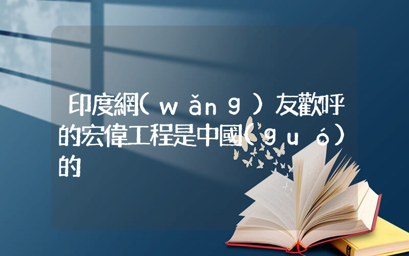 印度網(wǎng)友歡呼的宏偉工程是中國(guó)的插圖