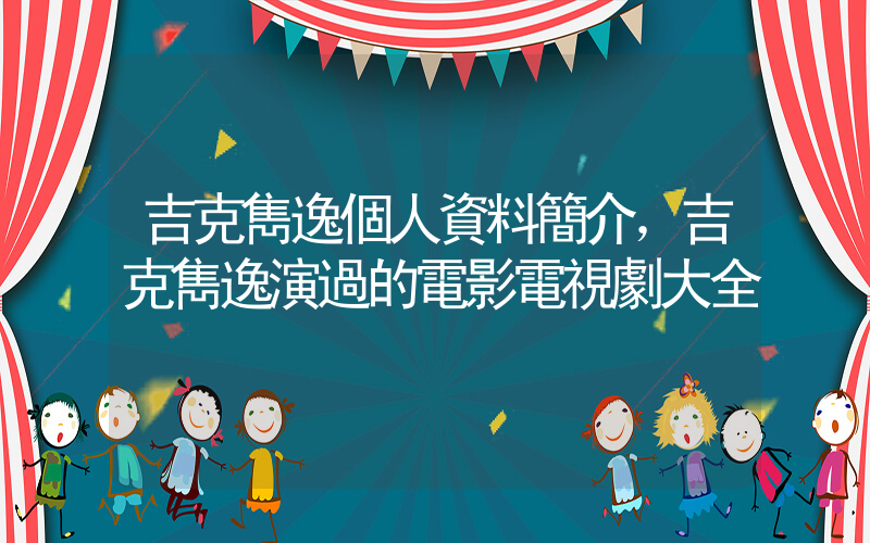 吉克雋逸個人資料簡介，吉克雋逸演過的電影電視劇大全插圖