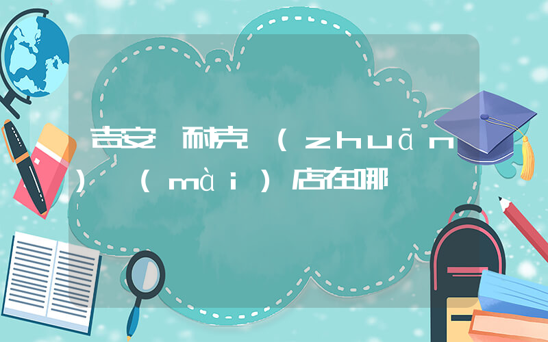 吉安縣耐克專(zhuān)賣(mài)店在哪插圖