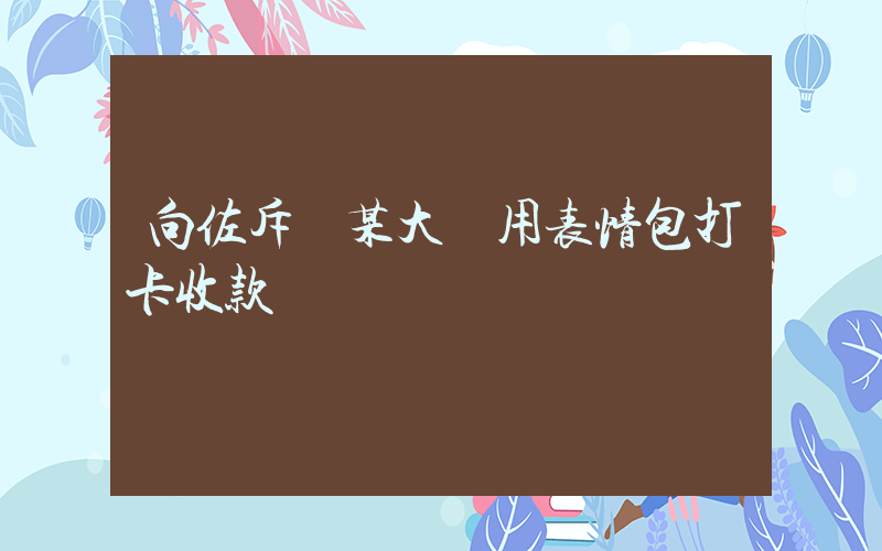 向佐斥責某大學用表情包打卡收款插圖