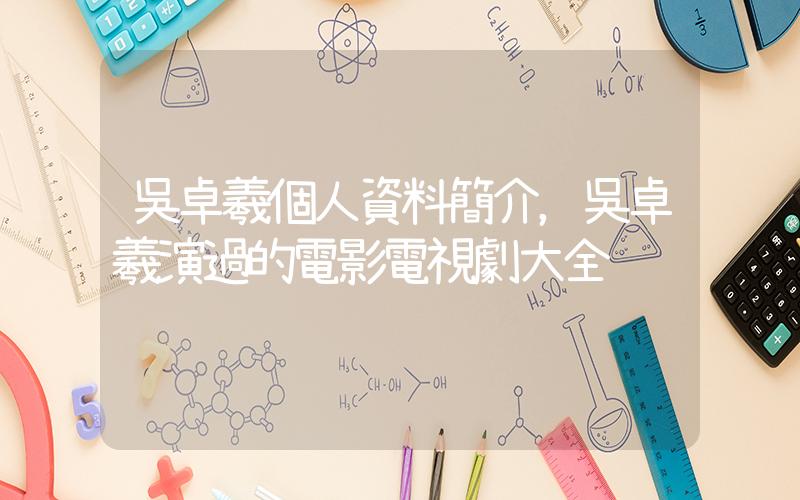 吳卓羲個人資料簡介，吳卓羲演過的電影電視劇大全插圖