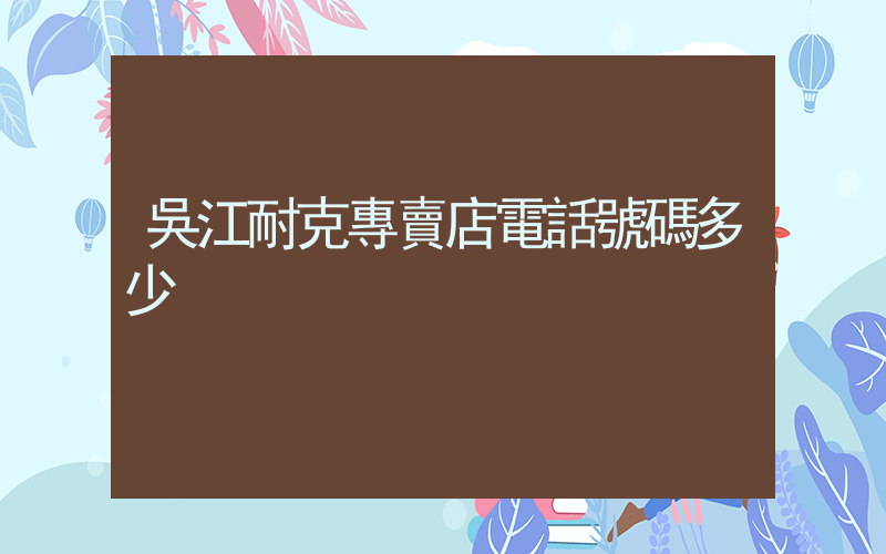 吳江耐克專賣店電話號碼多少插圖