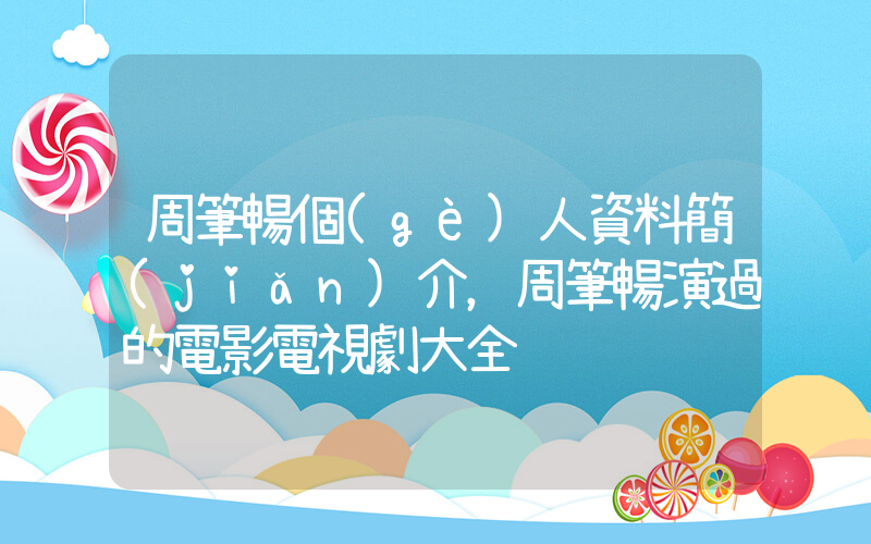 周筆暢個(gè)人資料簡(jiǎn)介，周筆暢演過的電影電視劇大全插圖
