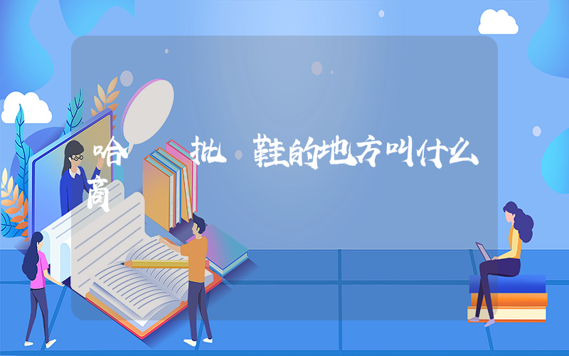 哈爾濱批發鞋的地方叫什么商場插圖
