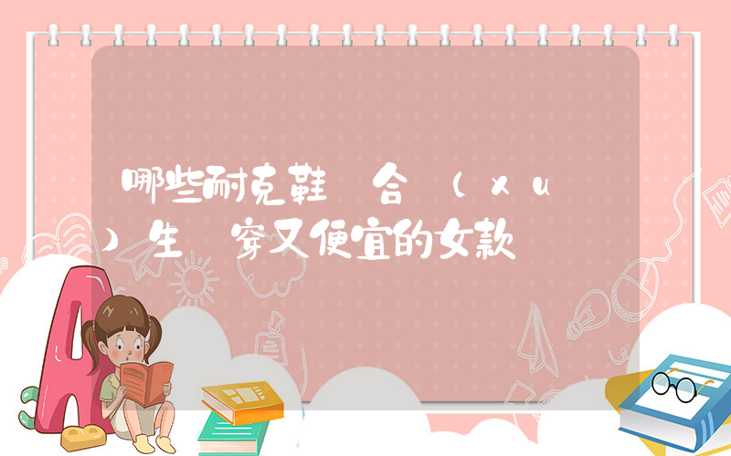 哪些耐克鞋適合學(xué)生黨穿又便宜的女款插圖
