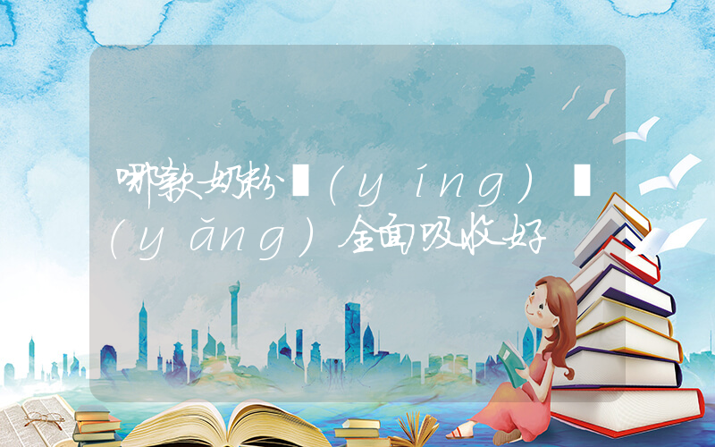 哪款奶粉營(yíng)養(yǎng)全面吸收好插圖