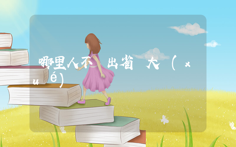 哪里人不愛出省讀大學(xué)插圖