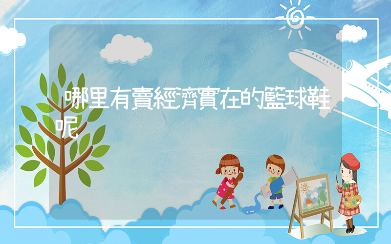哪里有賣經濟實在的籃球鞋呢插圖