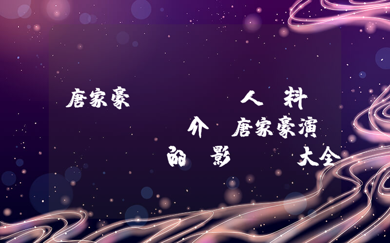 唐家豪個(gè)人資料簡(jiǎn)介，唐家豪演過(guò)的電影電視劇大全插圖
