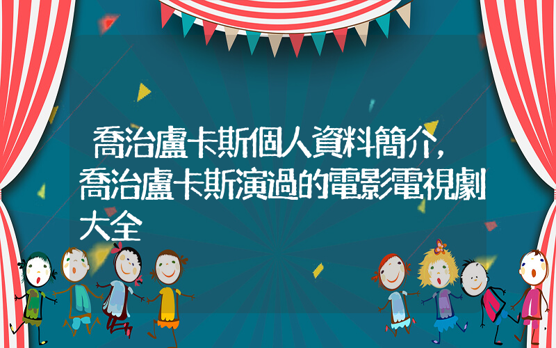 喬治盧卡斯個人資料簡介，喬治盧卡斯演過的電影電視劇大全插圖