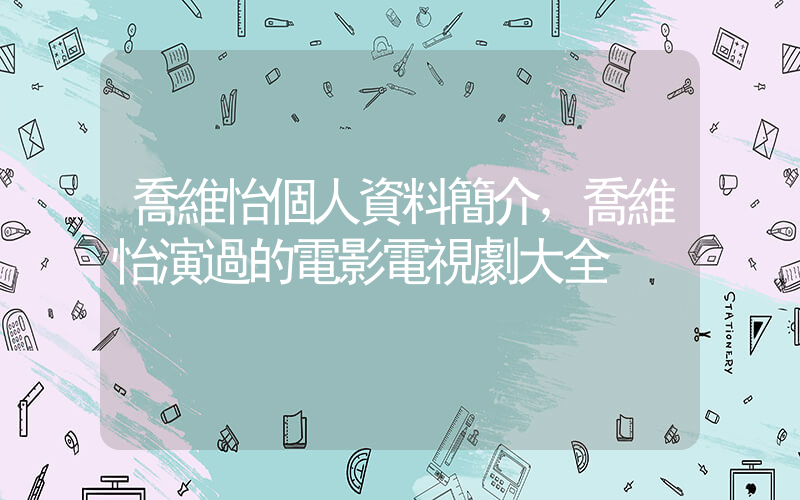 喬維怡個人資料簡介，喬維怡演過的電影電視劇大全插圖