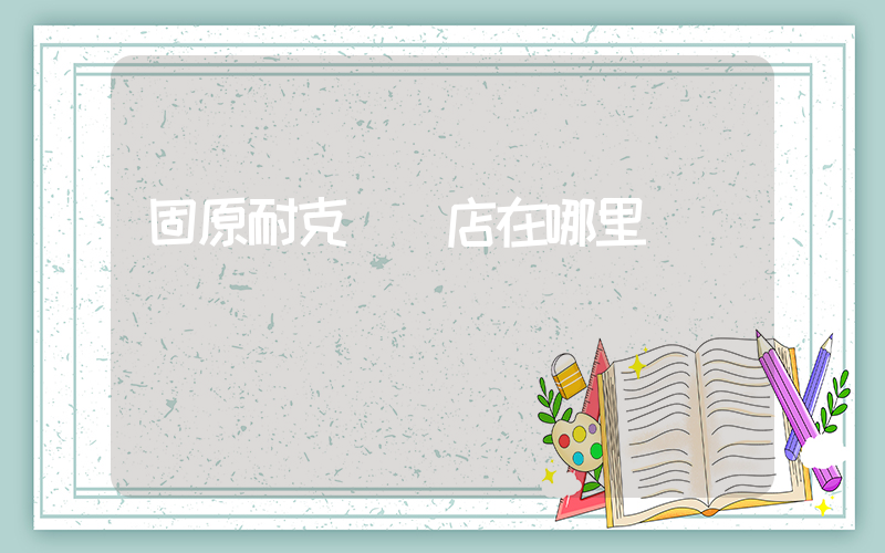 固原耐克專賣店在哪里插圖