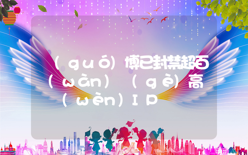 國(guó)博已封禁超百萬(wàn)個(gè)高頻訪問(wèn)IP插圖