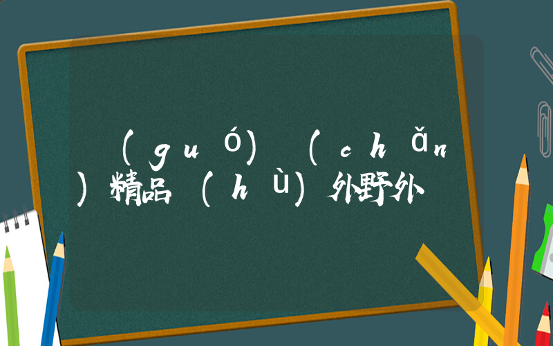 國(guó)產(chǎn)精品戶(hù)外野外插圖