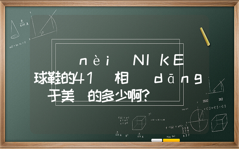 國內(nèi)NIKE籃球鞋的41碼相當(dāng)于美國的多少啊？插圖