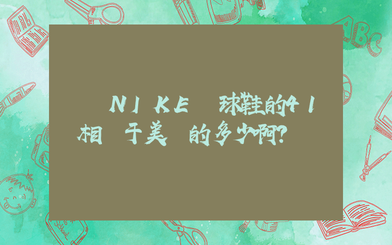 國內NIKE籃球鞋的41碼相當于美國的多少啊？插圖