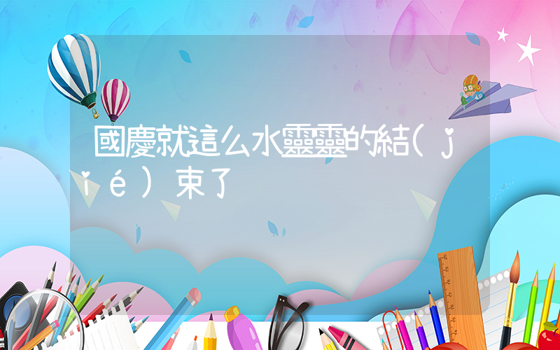 國慶就這么水靈靈的結(jié)束了插圖