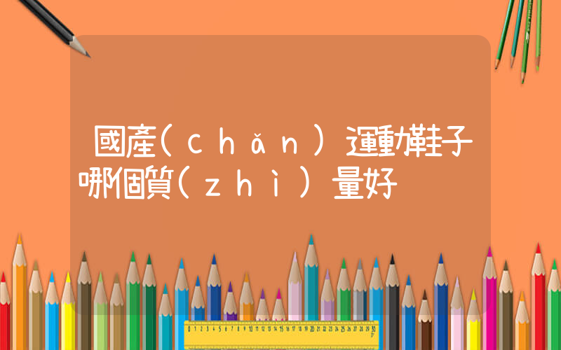 國產(chǎn)運動鞋子哪個質(zhì)量好插圖