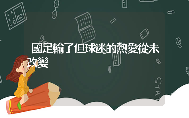 國足輸了但球迷的熱愛從未改變插圖