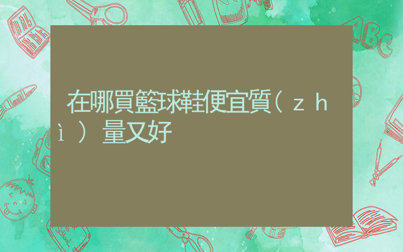 在哪買籃球鞋便宜質(zhì)量又好插圖