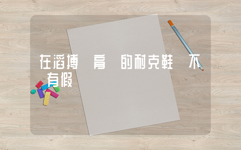 在滔搏體育買的耐克鞋會不會有假插圖