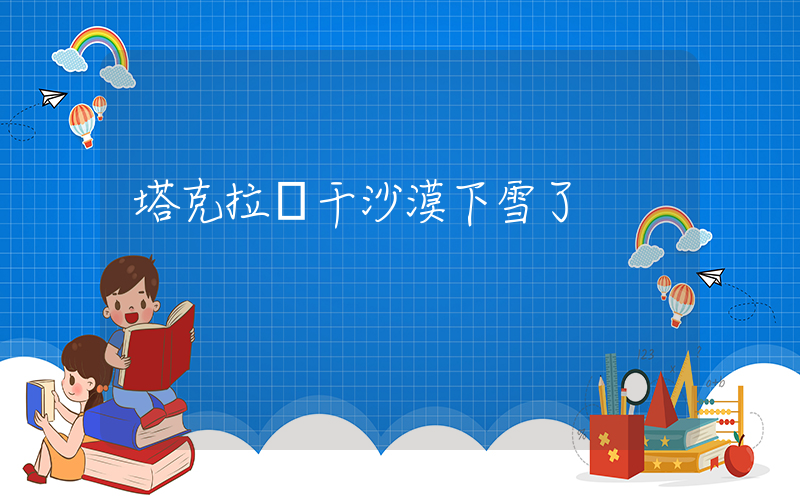 塔克拉瑪干沙漠下雪了插圖