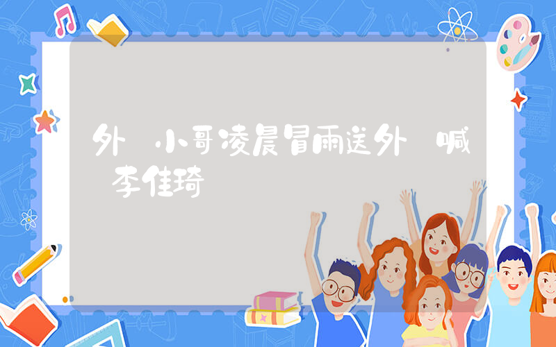 外賣小哥凌晨冒雨送外賣喊話李佳琦插圖