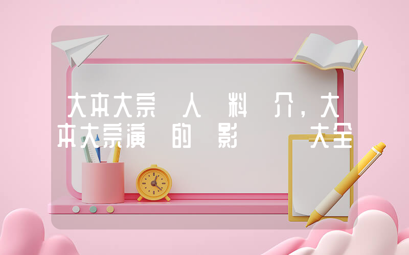 大本大宗個人資料簡介，大本大宗演過的電影電視劇大全插圖