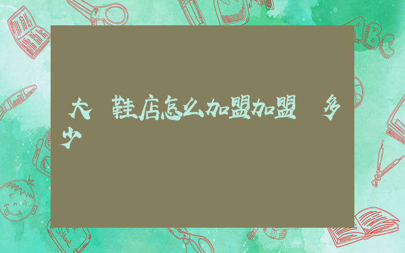 大東鞋店怎么加盟加盟費多少插圖
