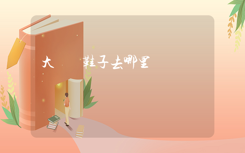 大連買鞋子去哪里插圖