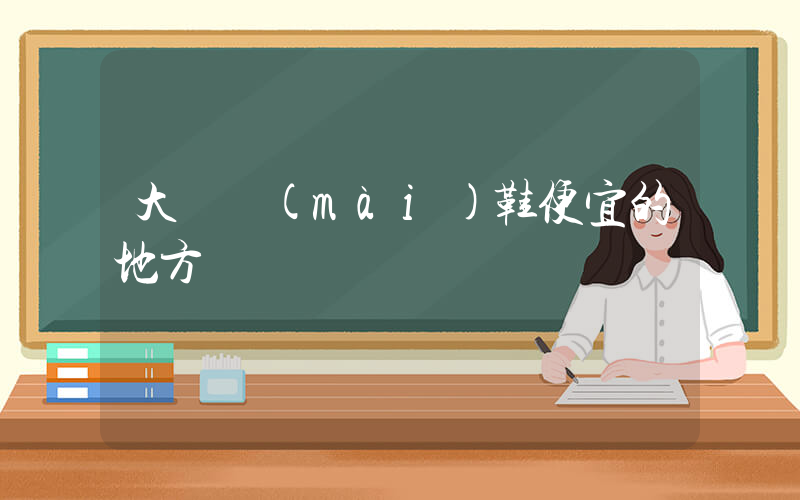 大連賣(mài)鞋便宜的地方插圖