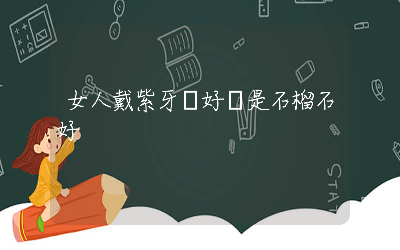 女人戴紫牙烏好還是石榴石好插圖
